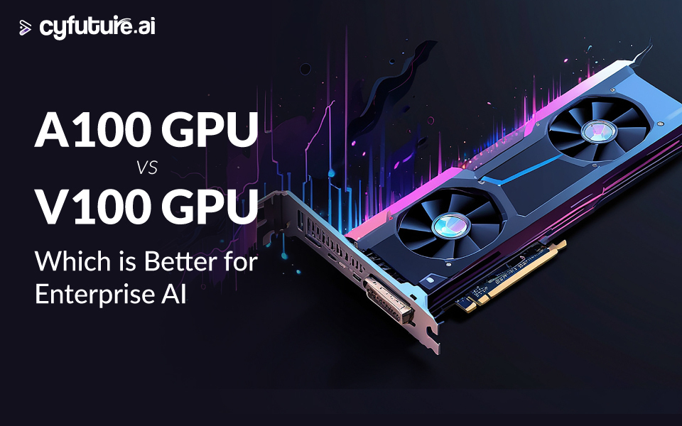 A100 GPU vs V100 GPU: Which is Better for Enterprise AI