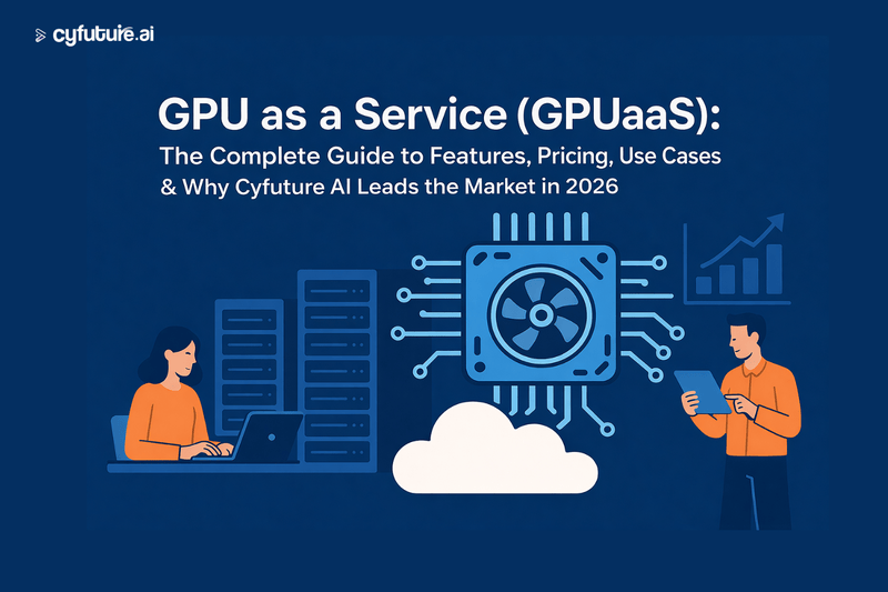 GPU as a Service (GPUaaS): The Complete Guide to Features, Pricing, Use Cases & Why Cyfuture AI Leads the Market in 2026